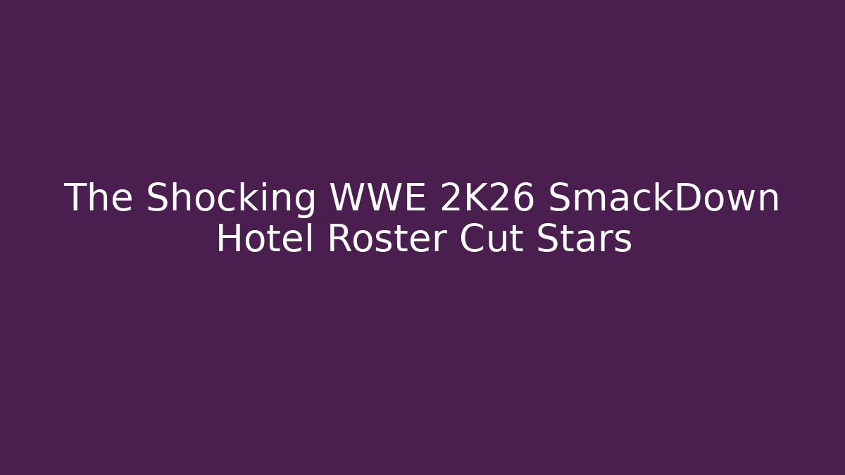 The Shocking WWE 2K26 SmackDown Hotel Roster Cut Stars