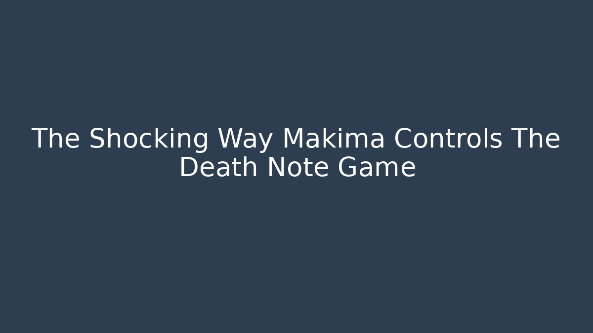 The Shocking Way Makima Controls The Death Note Game