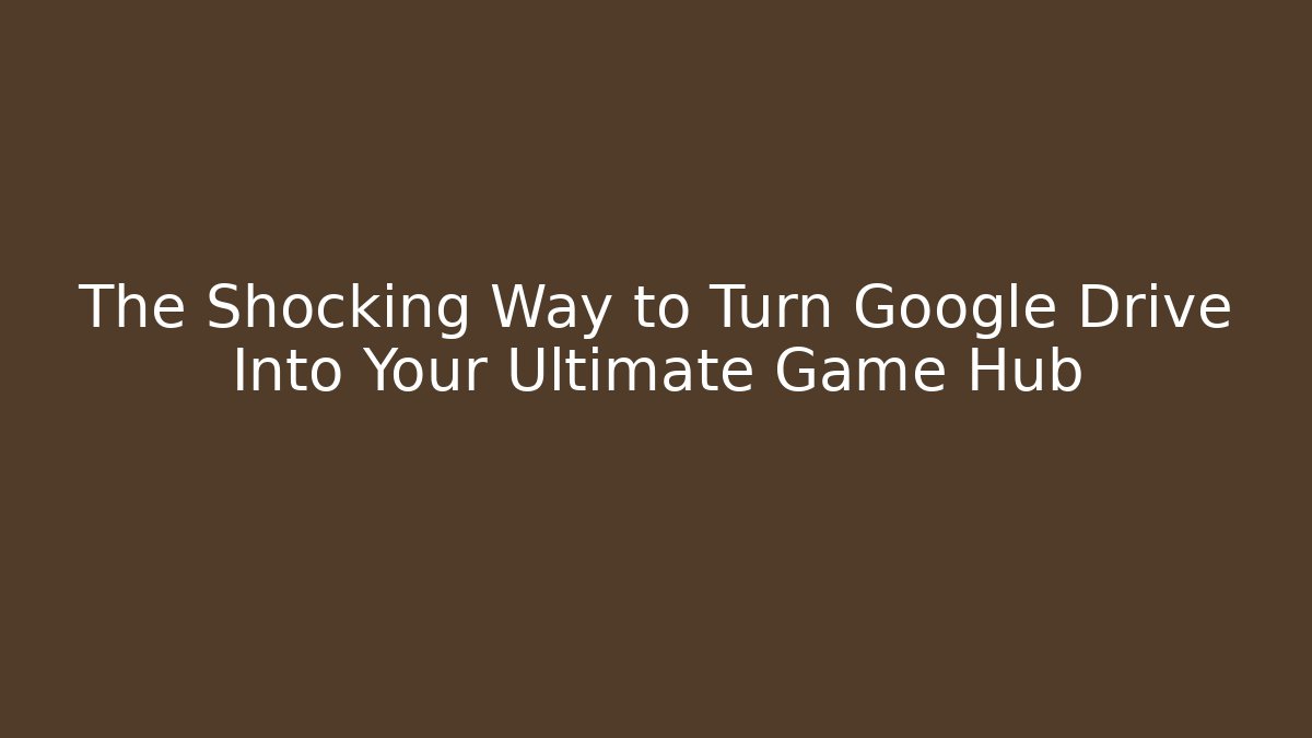 The Shocking Way to Turn Google Drive Into Your Ultimate Game Hub