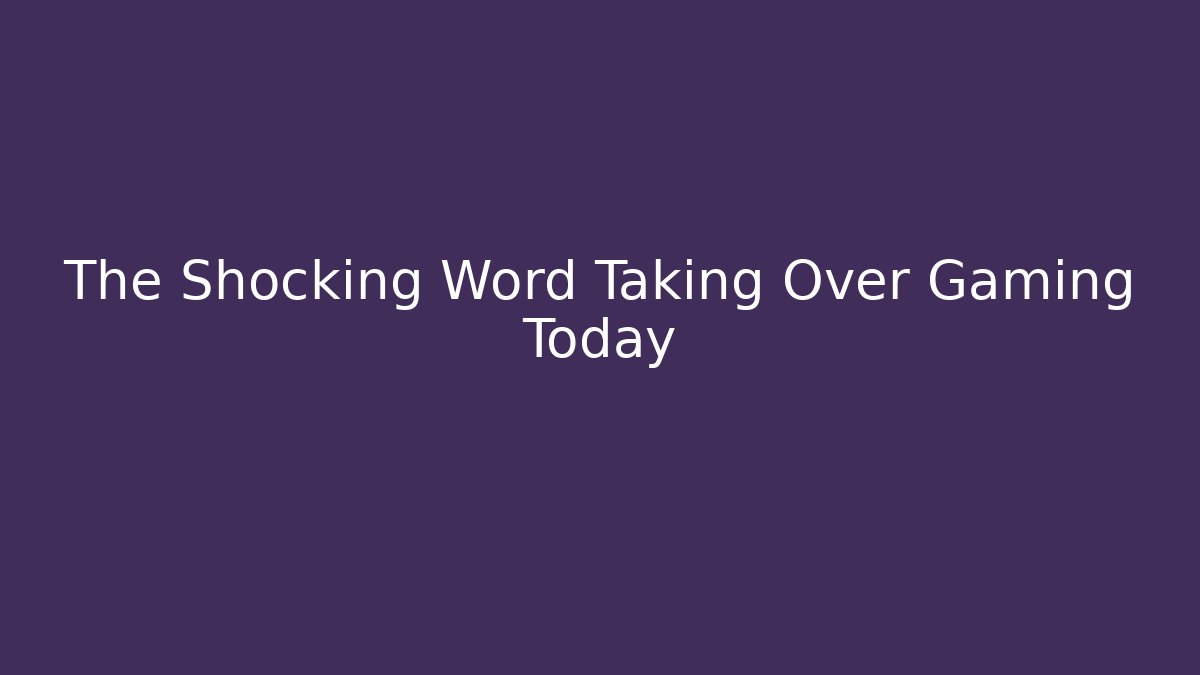 The Shocking Word Taking Over Gaming Today