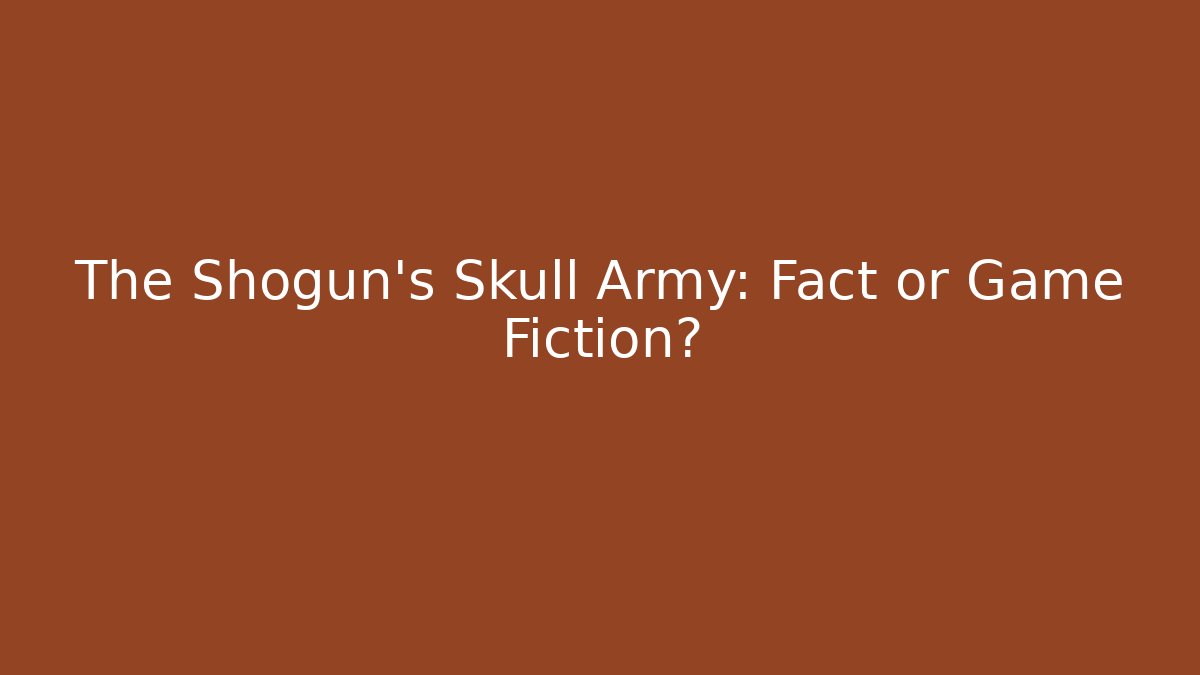 The Shogun's Skull Army: Fact or Game Fiction?