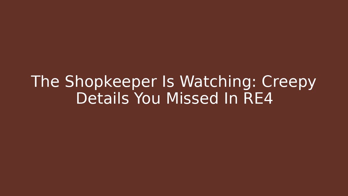 The Shopkeeper Is Watching: Creepy Details You Missed In RE4