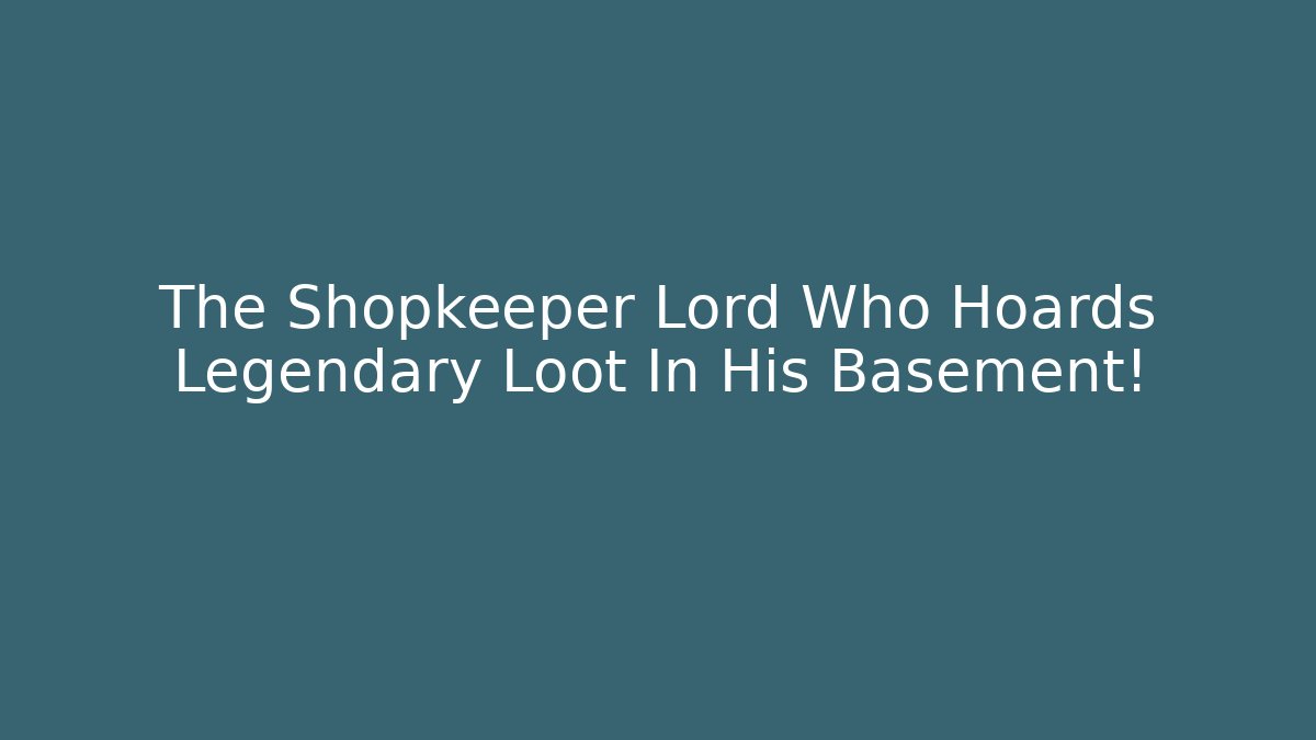 The Shopkeeper Lord Who Hoards Legendary Loot In His Basement!