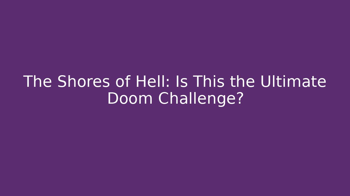 The Shores of Hell: Is This the Ultimate Doom Challenge?