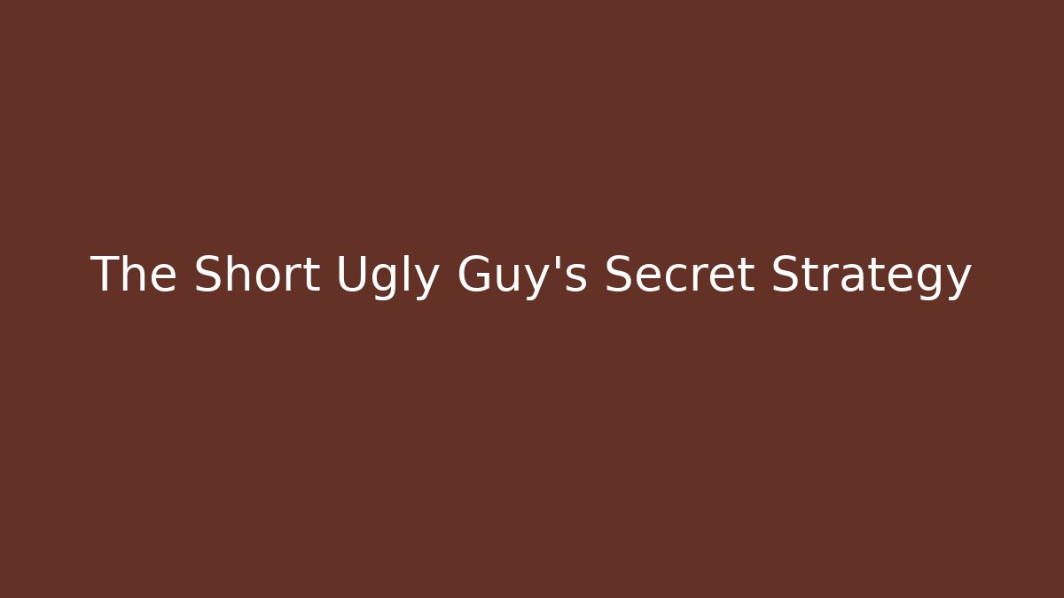 The Short Ugly Guy's Secret Strategy