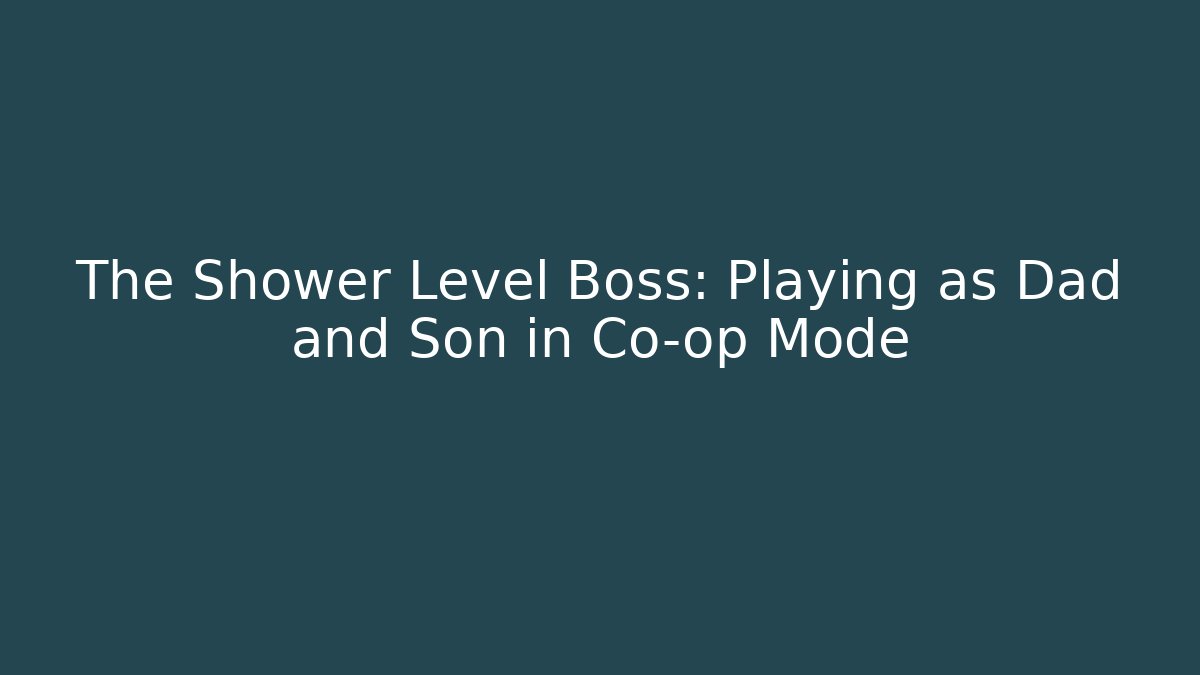 The Shower Level Boss: Playing as Dad and Son in Co-op Mode