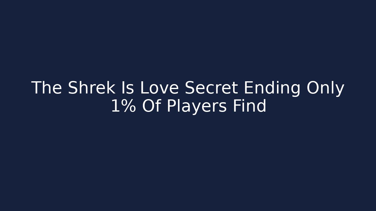 The Shrek Is Love Secret Ending Only 1% Of Players Find
