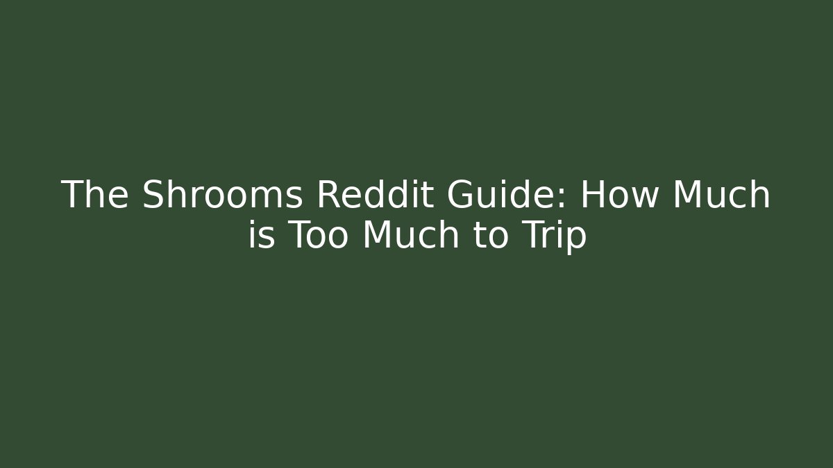 The Shrooms Reddit Guide: How Much is Too Much to Trip