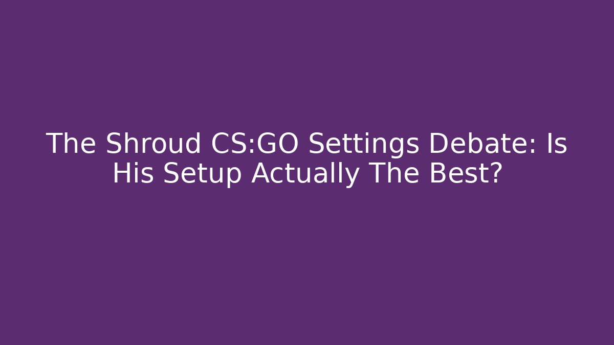 The Shroud CS:GO Settings Debate: Is His Setup Actually The Best?