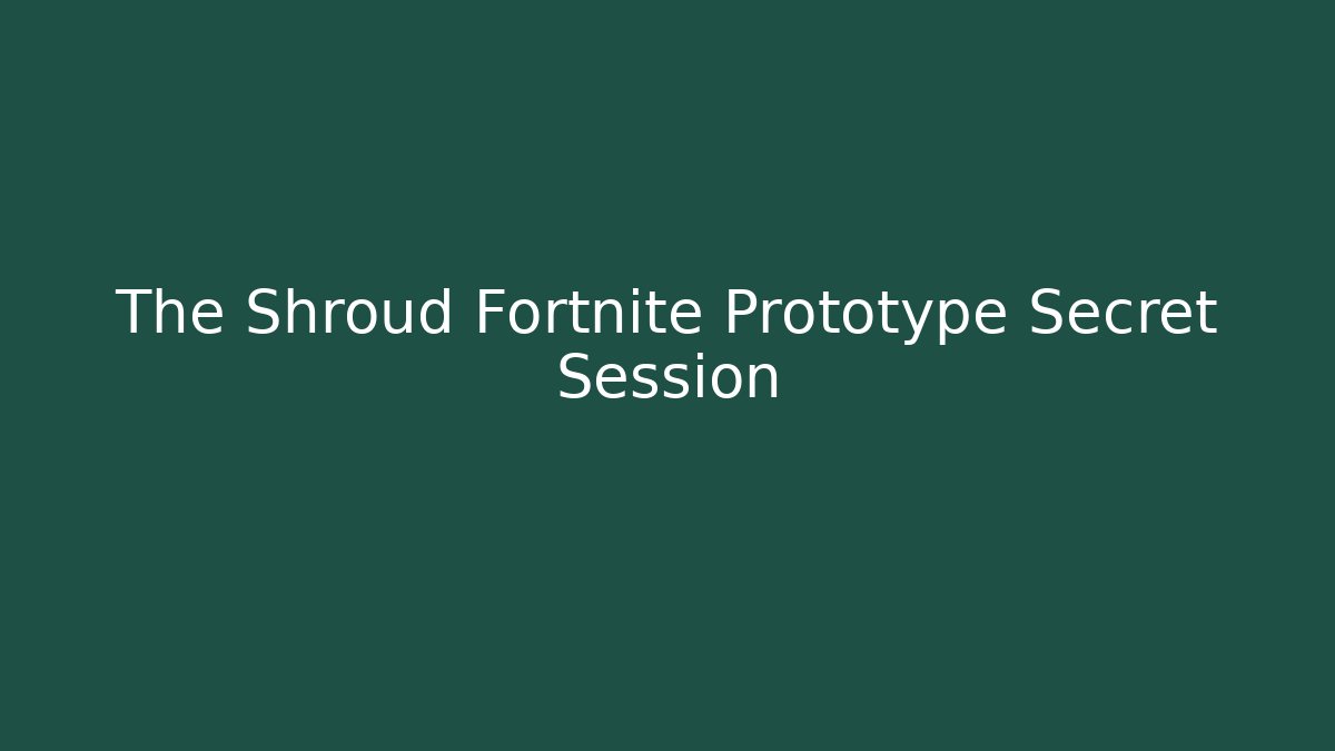 The Shroud Fortnite Prototype Secret Session
