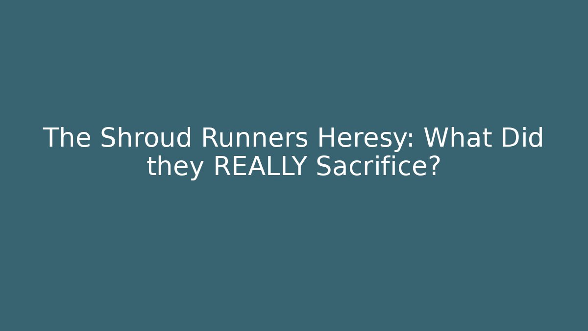 The Shroud Runners Heresy: What Did they REALLY Sacrifice?