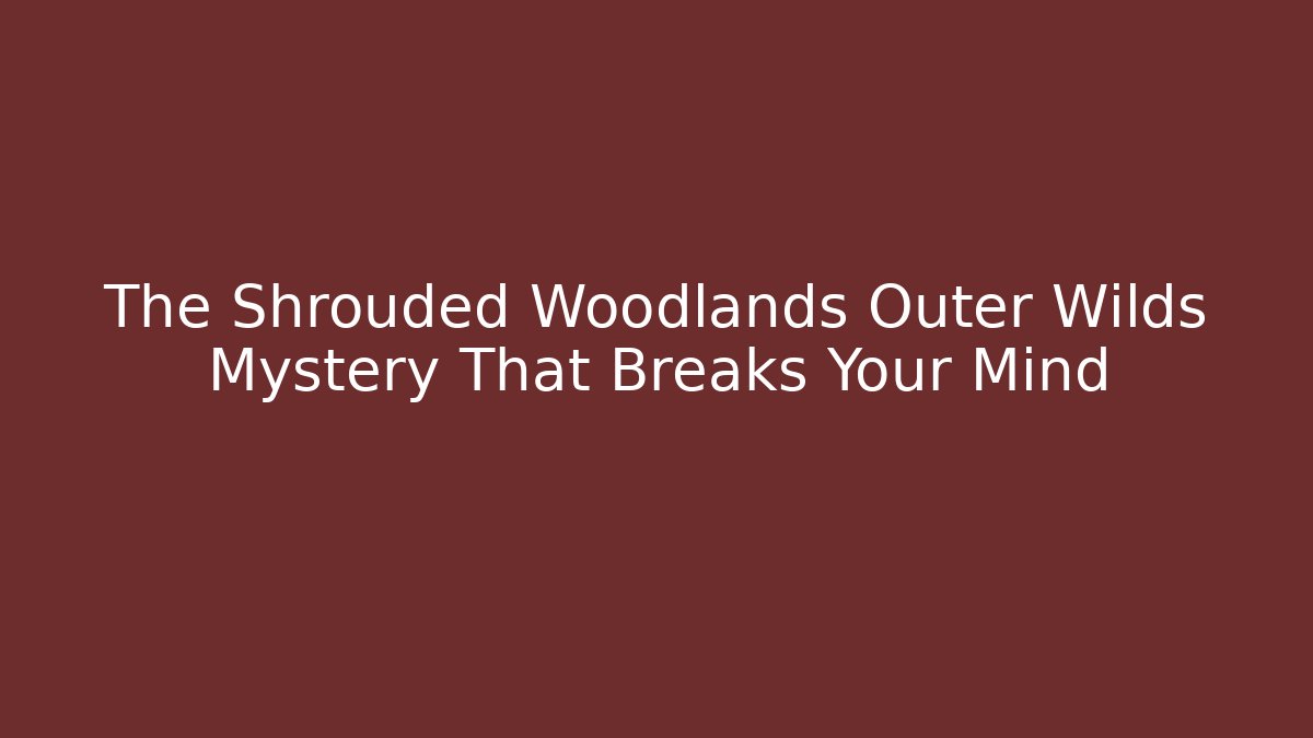 The Shrouded Woodlands Outer Wilds Mystery That Breaks Your Mind