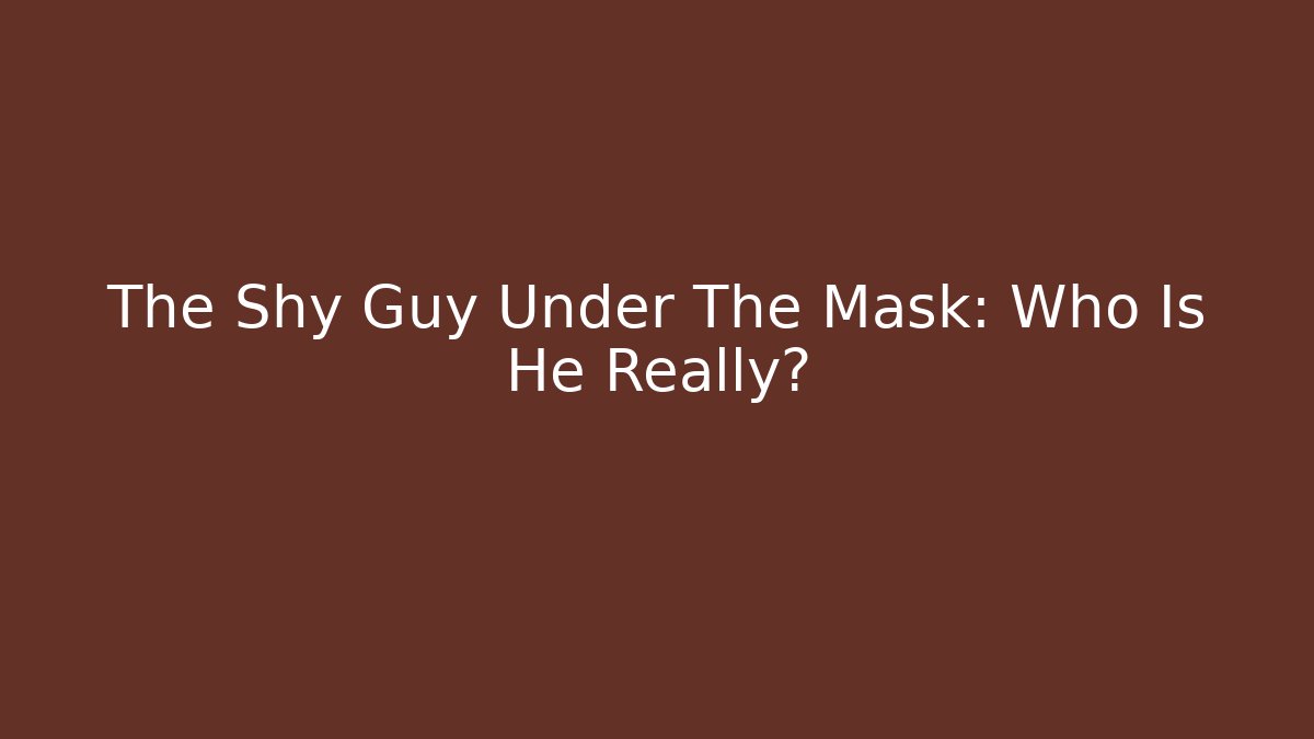 The Shy Guy Under The Mask: Who Is He Really?