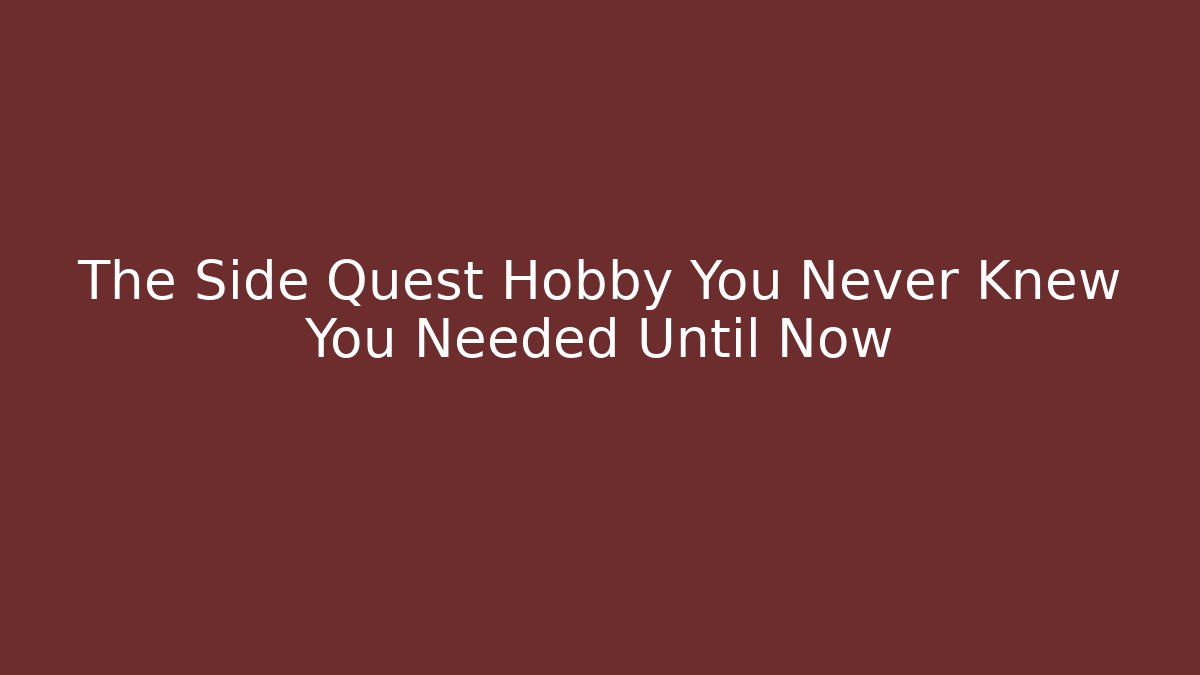 The Side Quest Hobby You Never Knew You Needed Until Now