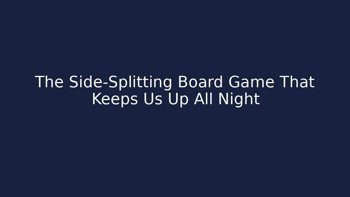 The Side-Splitting Board Game That Keeps Us Up All Night