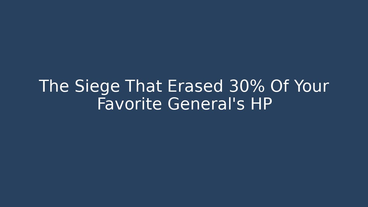 The Siege That Erased 30% Of Your Favorite General's HP