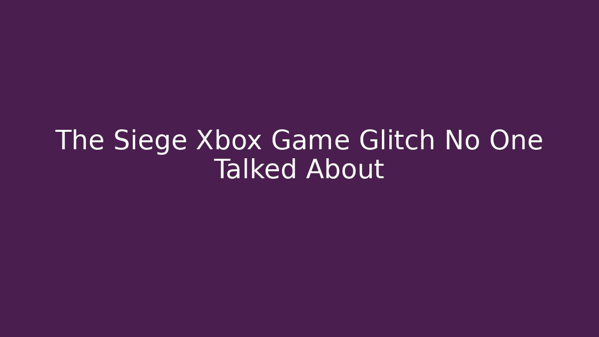 The Siege Xbox Game Glitch No One Talked About