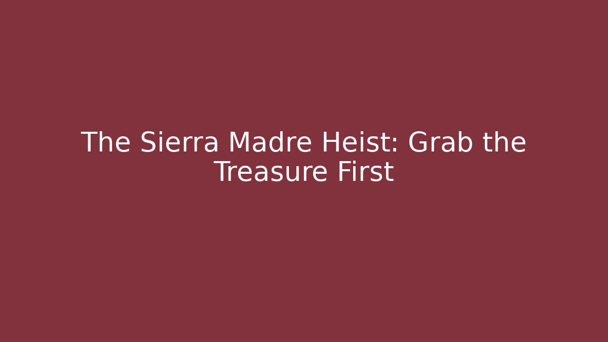 The Sierra Madre Heist: Grab the Treasure First
