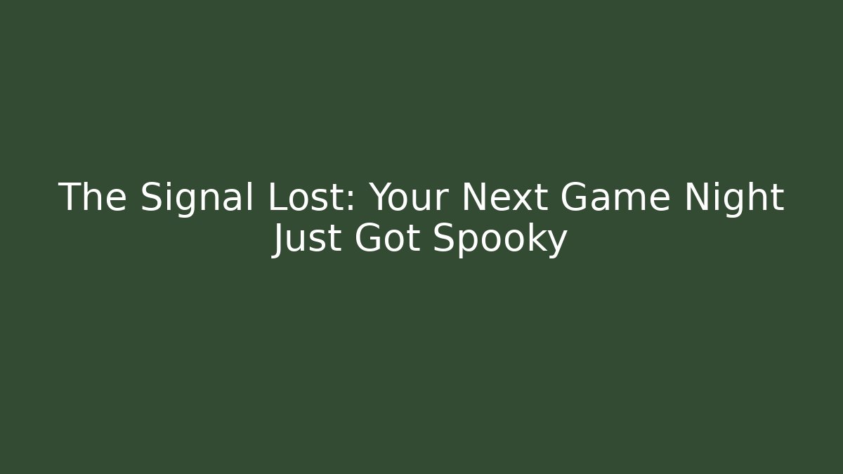 The Signal Lost: Your Next Game Night Just Got Spooky