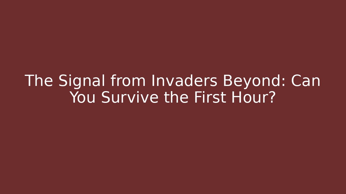 The Signal from Invaders Beyond: Can You Survive the First Hour?