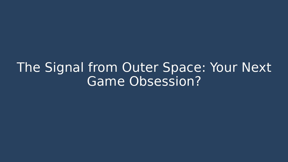 The Signal from Outer Space: Your Next Game Obsession?