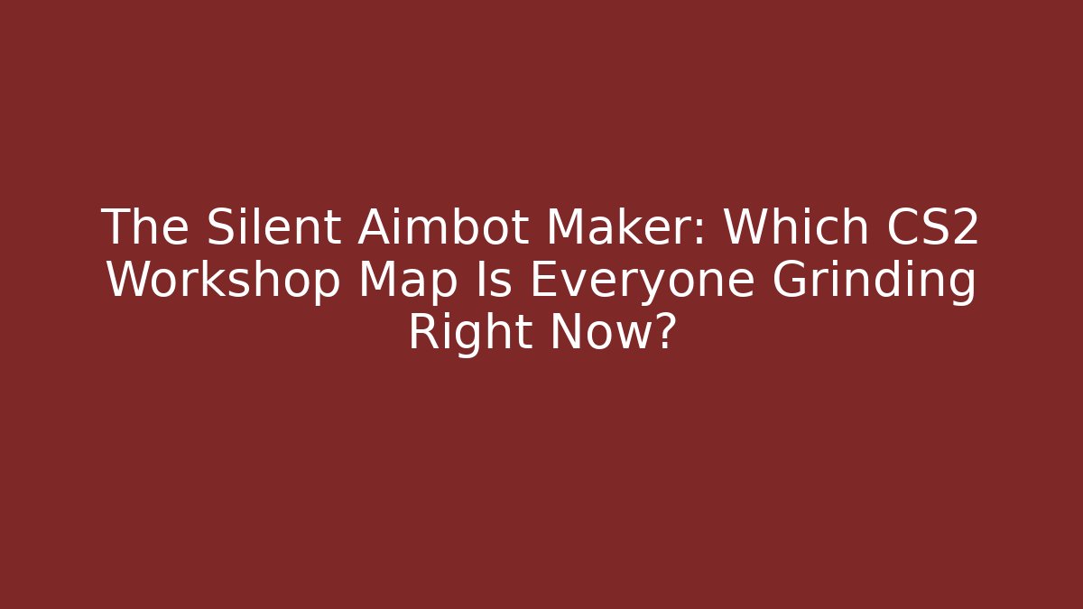 The Silent Aimbot Maker: Which CS2 Workshop Map Is Everyone Grinding Right Now?