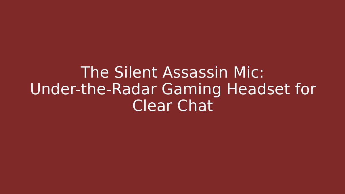 The Silent Assassin Mic: Under-the-Radar Gaming Headset for Clear Chat