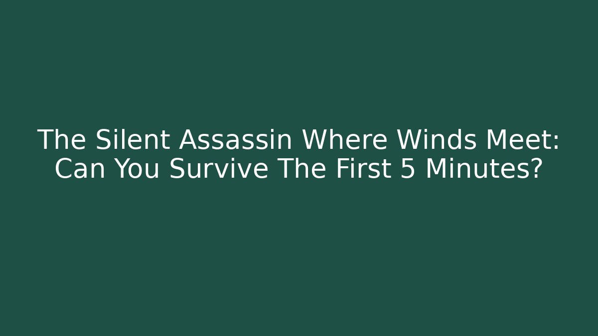 The Silent Assassin Where Winds Meet: Can You Survive The First 5 Minutes?