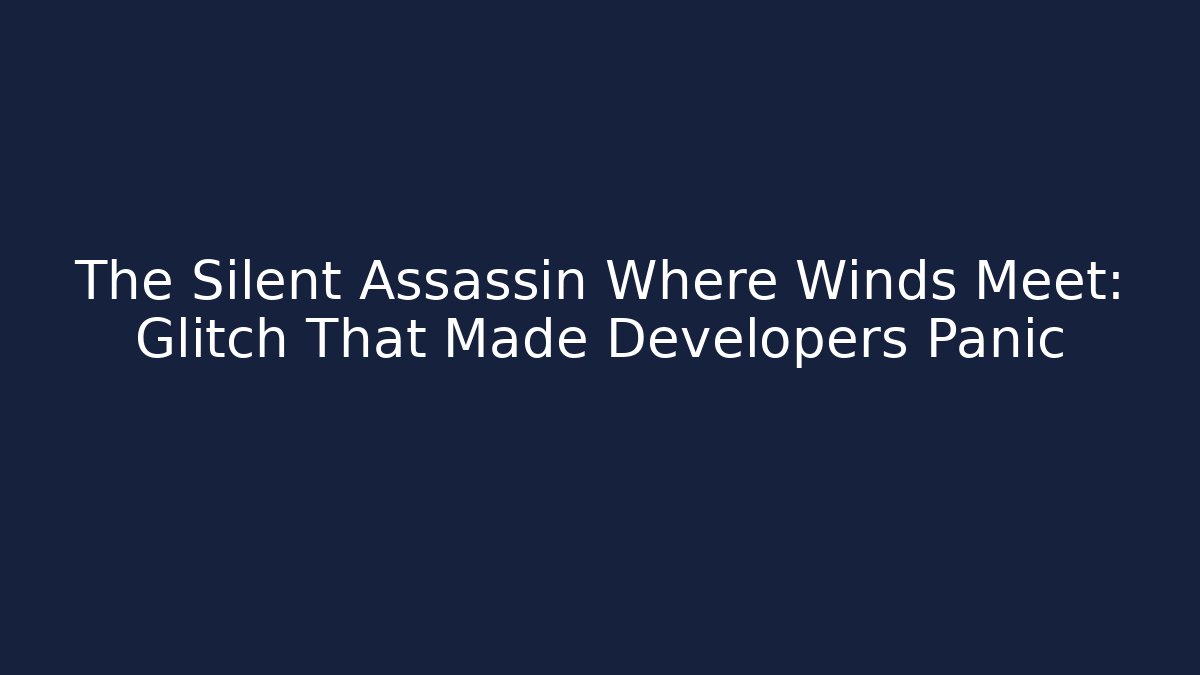 The Silent Assassin Where Winds Meet: Glitch That Made Developers Panic