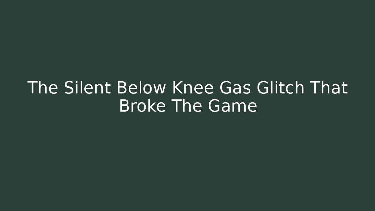 The Silent Below Knee Gas Glitch That Broke The Game