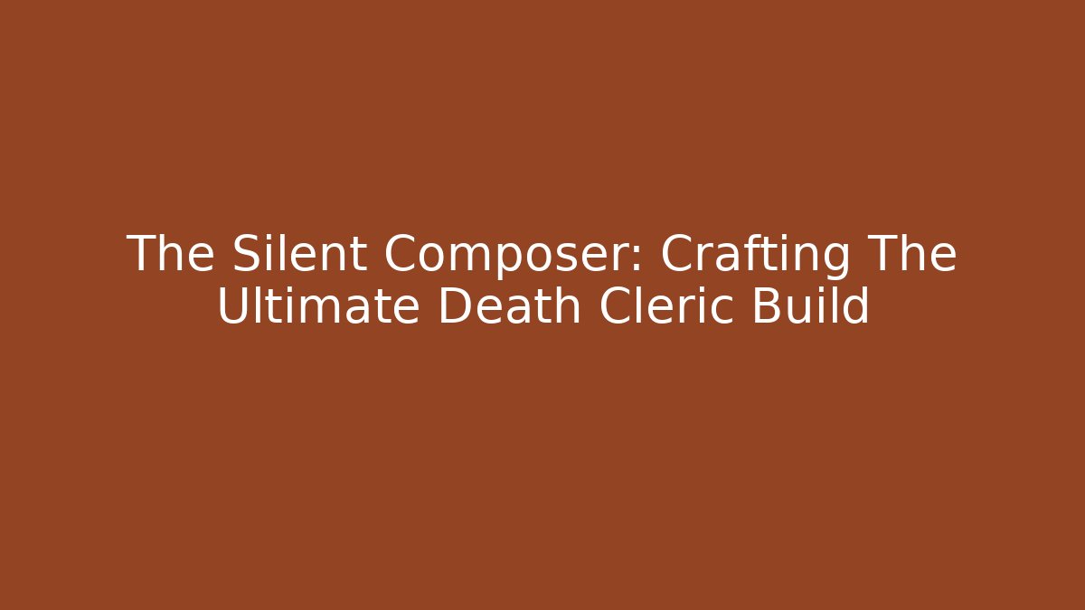 The Silent Composer: Crafting The Ultimate Death Cleric Build