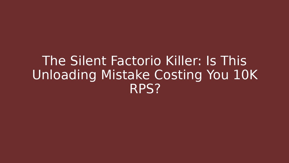 The Silent Factorio Killer: Is This Unloading Mistake Costing You 10K RPS?