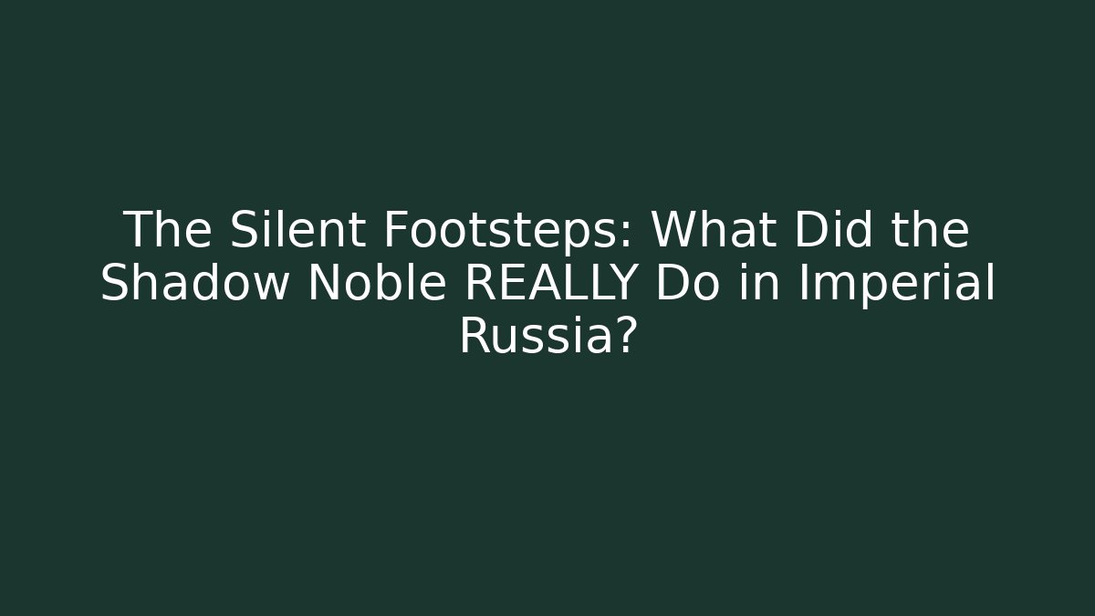 The Silent Footsteps: What Did the Shadow Noble REALLY Do in Imperial Russia?