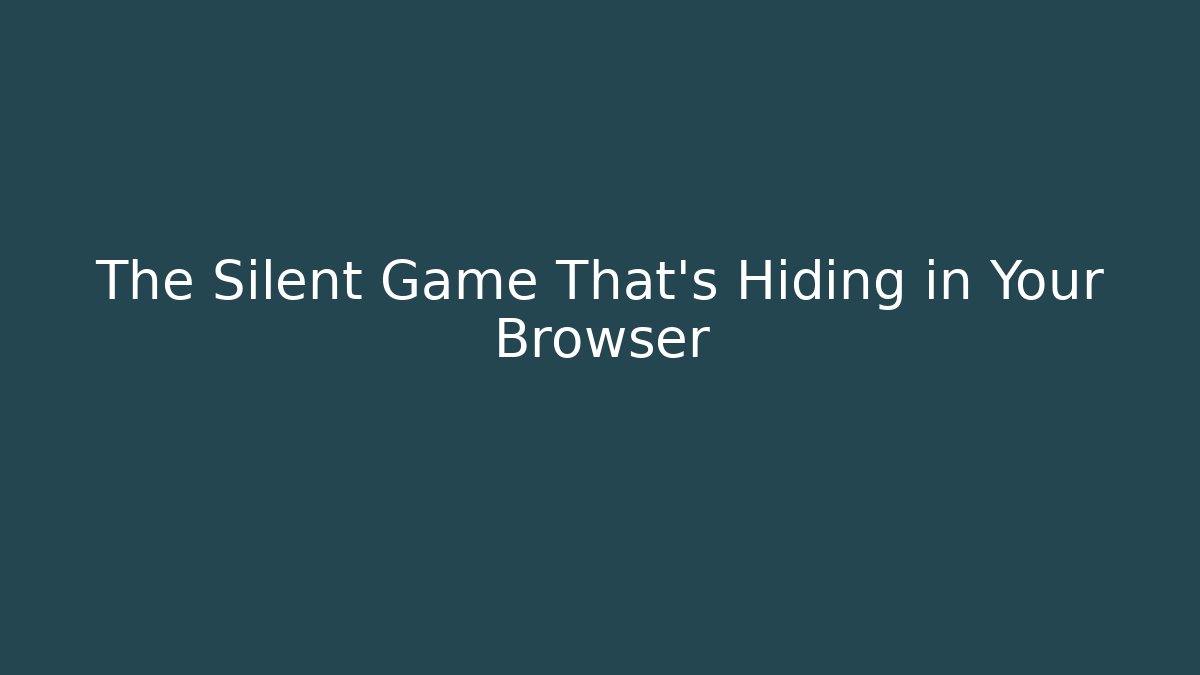 The Silent Game That's Hiding in Your Browser