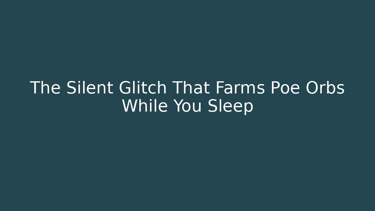 The Silent Glitch That Farms Poe Orbs While You Sleep