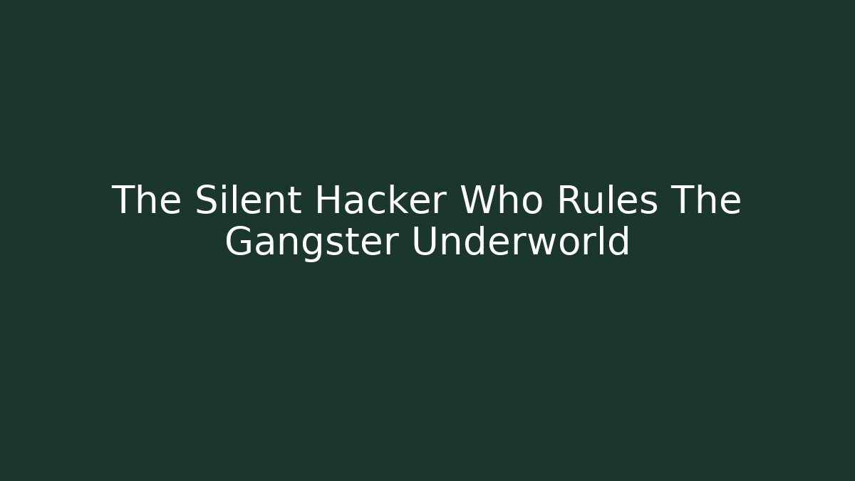 The Silent Hacker Who Rules The Gangster Underworld