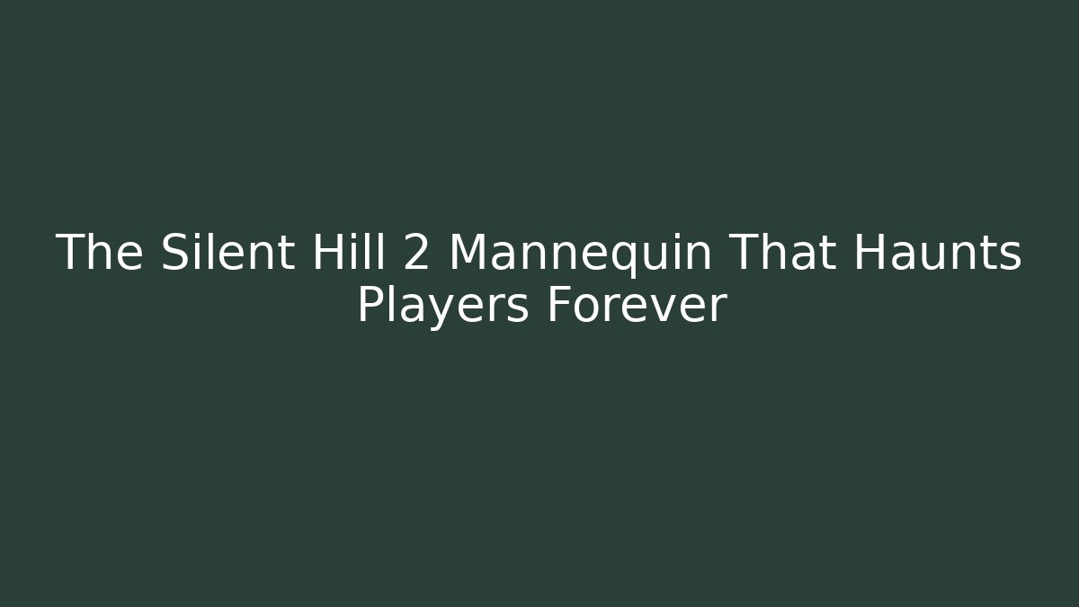 The Silent Hill 2 Mannequin That Haunts Players Forever