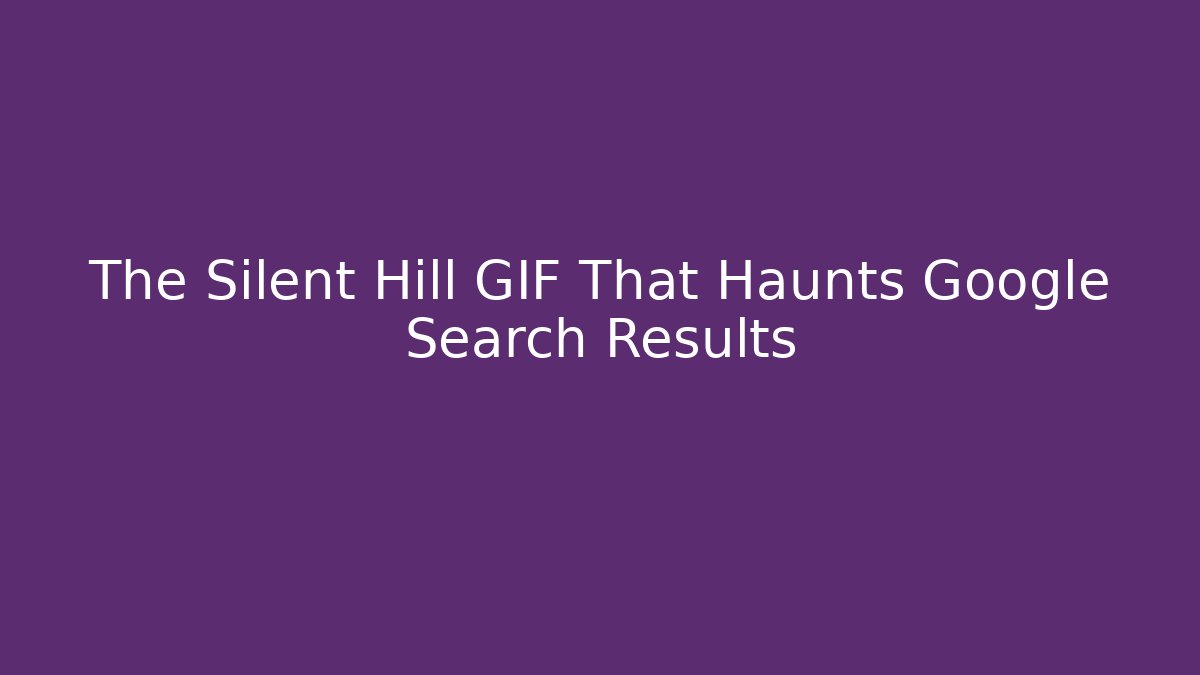 The Silent Hill GIF That Haunts Google Search Results - Critter Realm