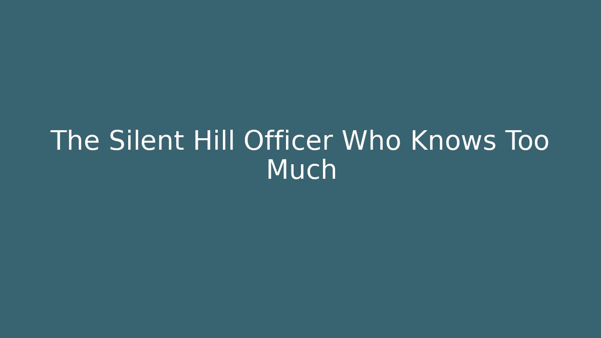 The Silent Hill Officer Who Knows Too Much