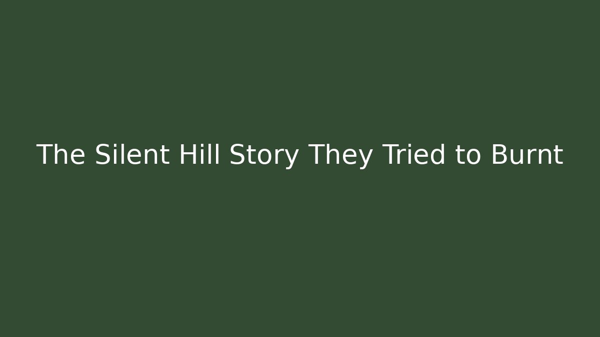 The Silent Hill Story They Tried to Burnt