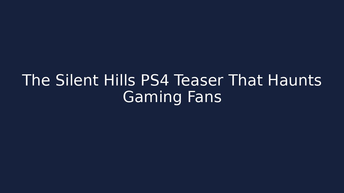 The Silent Hills PS4 Teaser That Haunts Gaming Fans