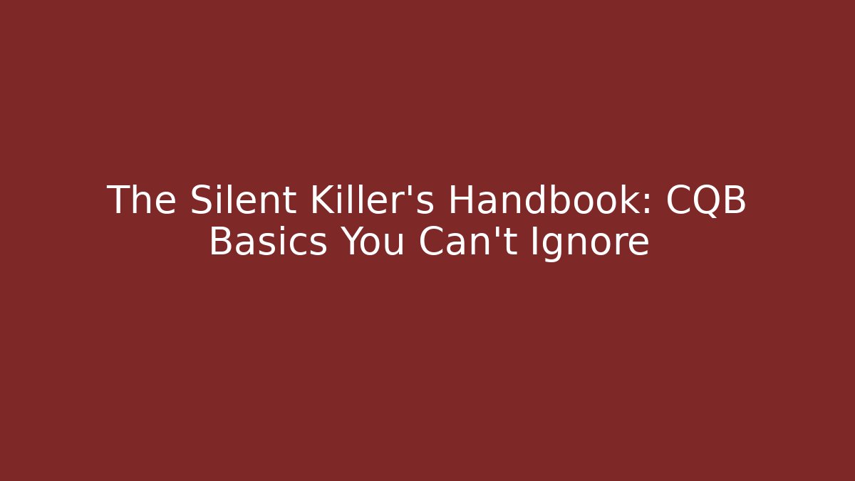 The Silent Killer's Handbook: CQB Basics You Can't Ignore