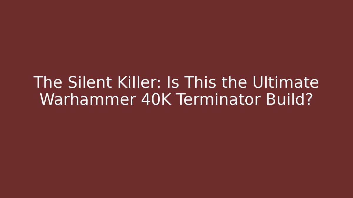 The Silent Killer: Is This the Ultimate Warhammer 40K Terminator Build?