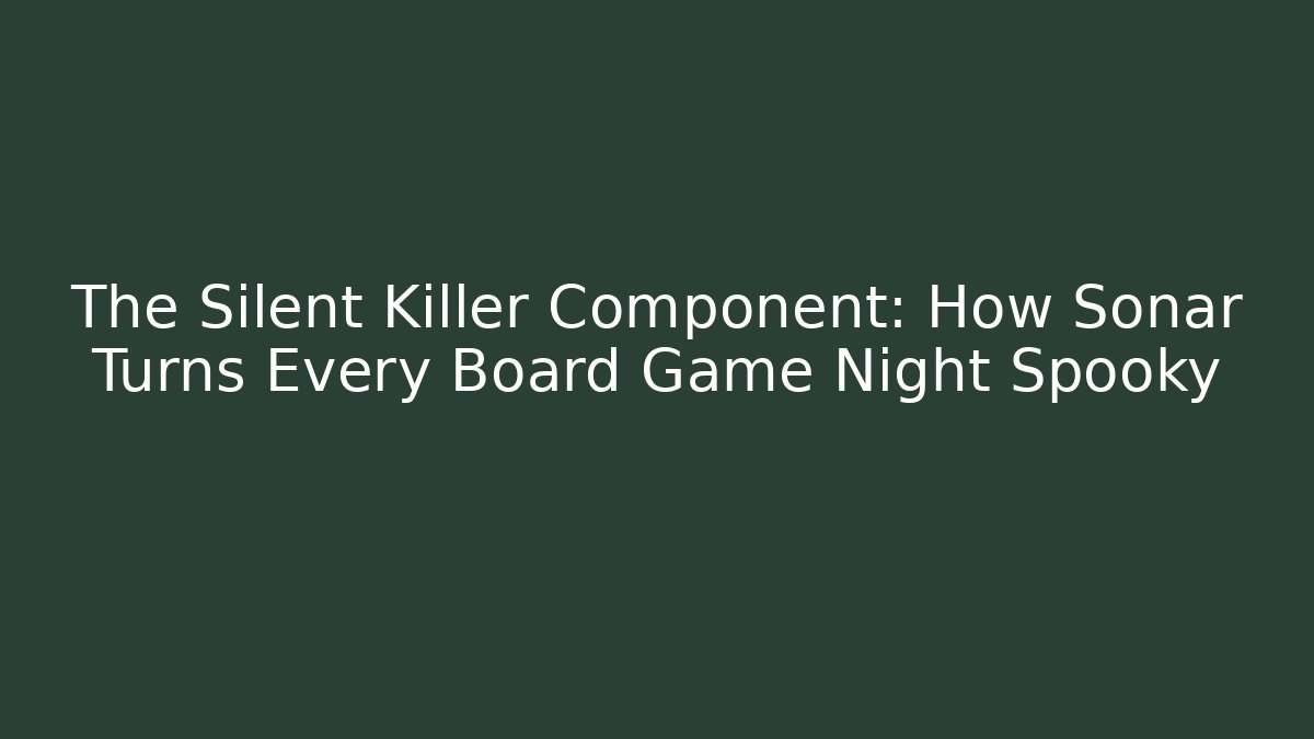 The Silent Killer Component: How Sonar Turns Every Board Game Night Spooky