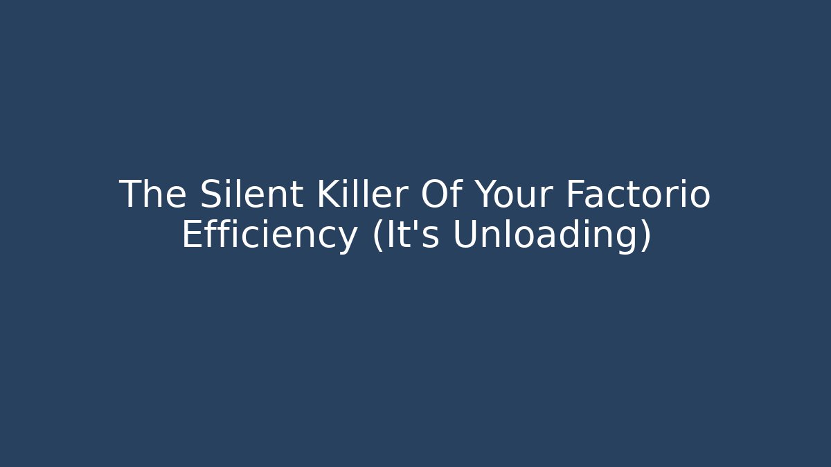 The Silent Killer Of Your Factorio Efficiency (It's Unloading)