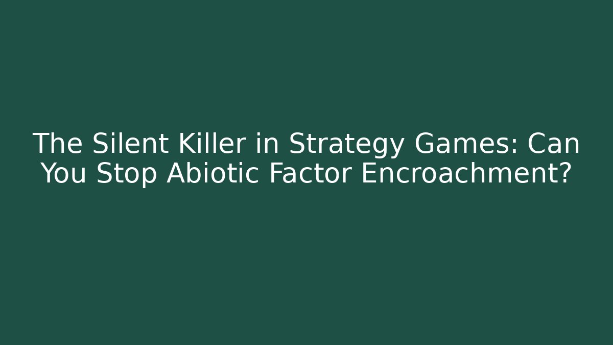 The Silent Killer in Strategy Games: Can You Stop Abiotic Factor Encroachment?