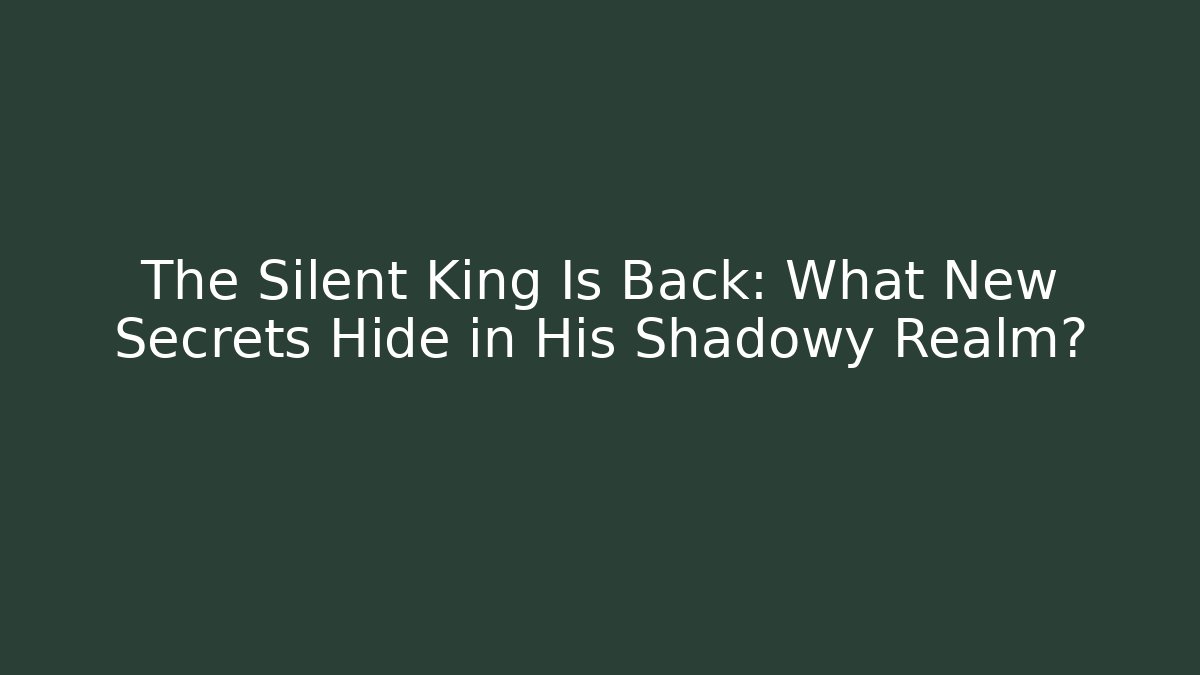 The Silent King Is Back: What New Secrets Hide in His Shadowy Realm?