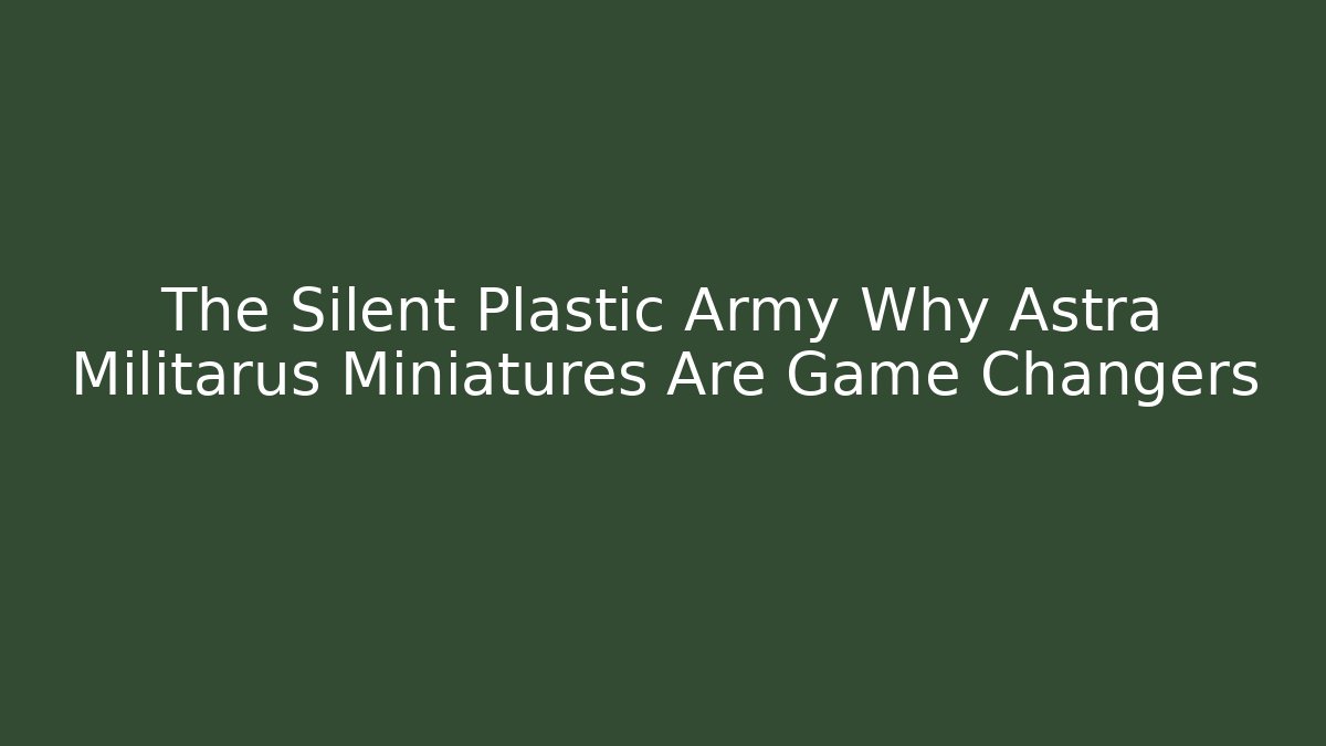 The Silent Plastic Army Why Astra Militarus Miniatures Are Game Changers