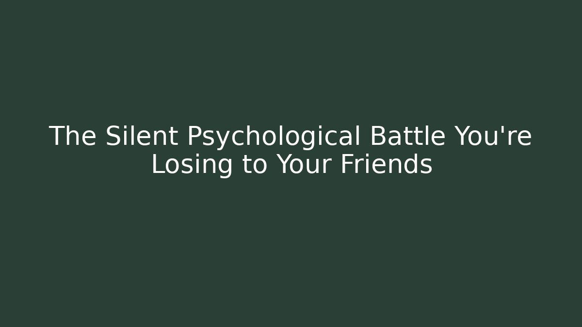 The Silent Psychological Battle You're Losing to Your Friends
