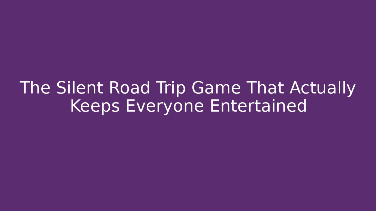The Silent Road Trip Game That Actually Keeps Everyone Entertained